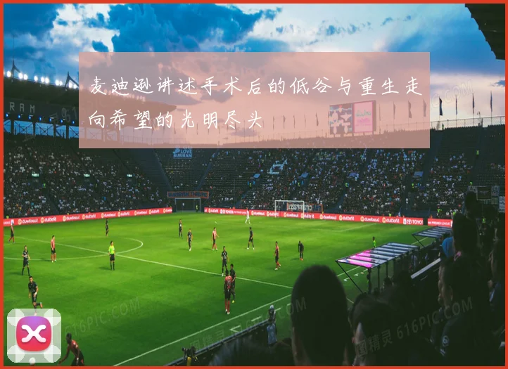 麦迪逊讲述手术后的低谷与重生走向希望的光明尽头