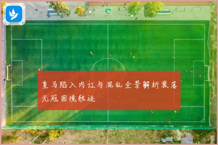 皇马陷入内讧与混乱全景解析衰落无冠困境轨迹