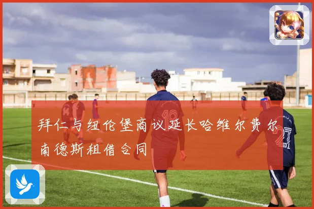 拜仁与纽伦堡商议延长哈维尔费尔南德斯租借合同
