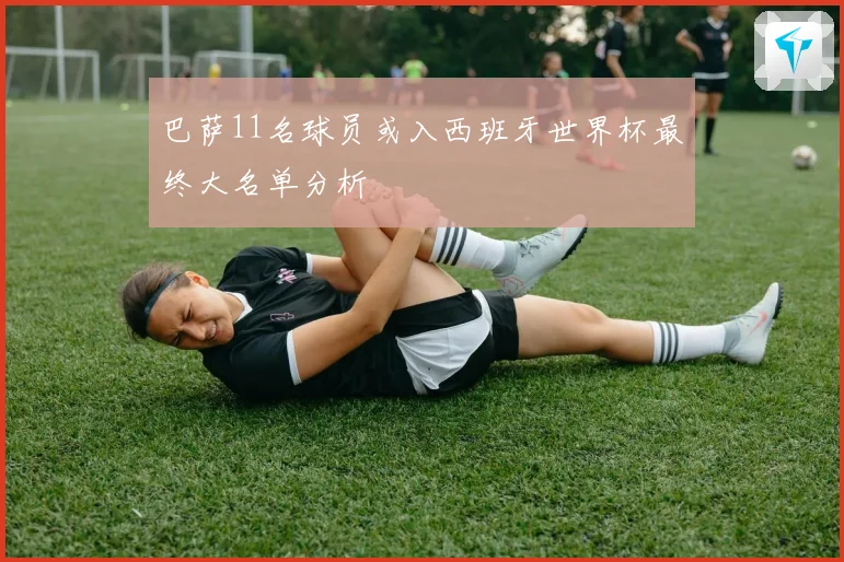 巴萨11名球员或入西班牙世界杯最终大名单分析