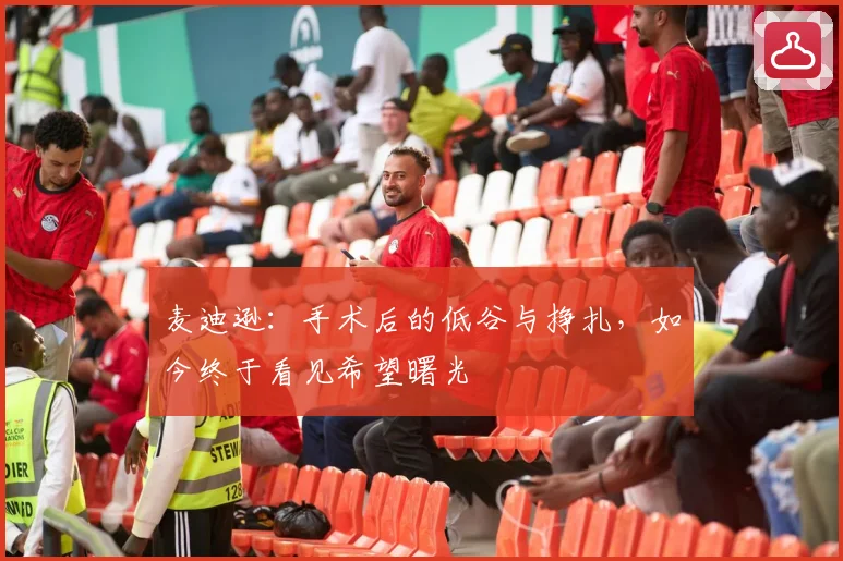 麦迪逊：手术后的低谷与挣扎，如今终于看见希望曙光