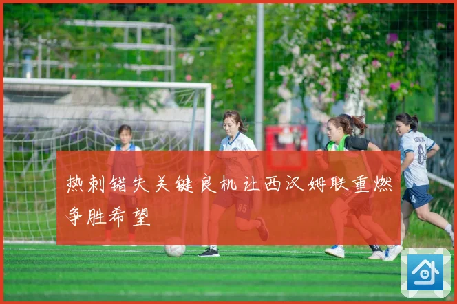 热刺错失关键良机让西汉姆联重燃争胜希望