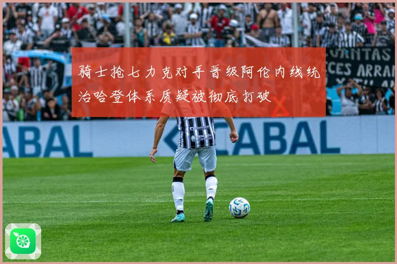 骑士抢七力克对手晋级阿伦内线统治哈登体系质疑被彻底打破