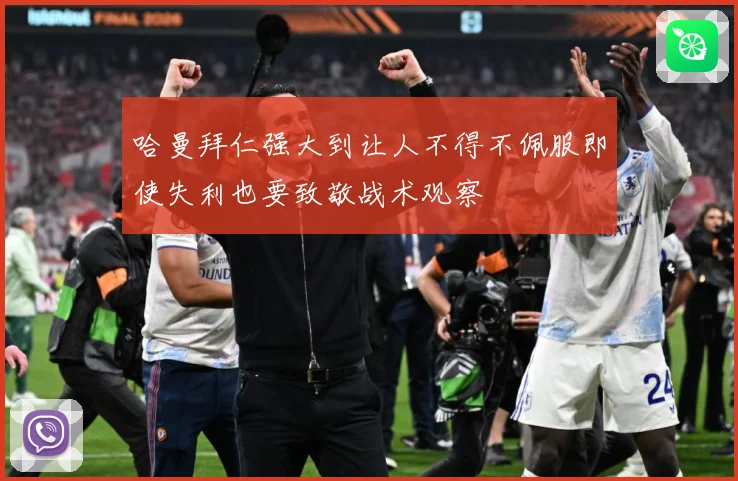 哈曼拜仁强大到让人不得不佩服即使失利也要致敬战术观察