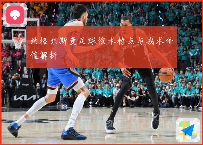 纳格尔斯曼足球技术特点与战术价值解析