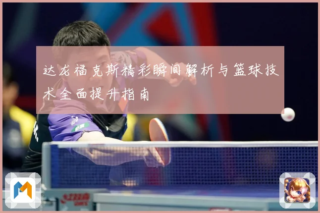 达龙福克斯精彩瞬间解析与篮球技术全面提升指南