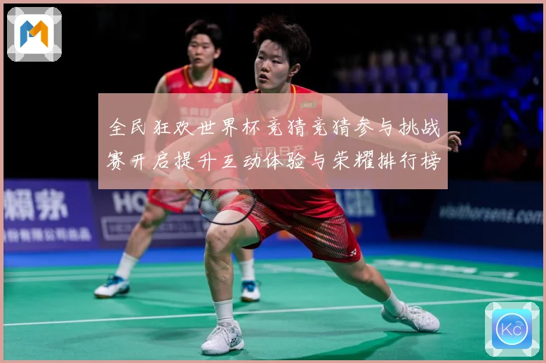 全民狂欢世界杯竞猜竞猜参与挑战赛开启提升互动体验与荣耀排行榜数据研判