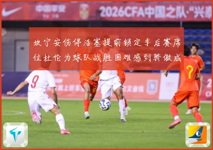 坎宁安伤停活塞提前锁定季后赛席位杜伦为球队战胜困难感到骄傲成长观察