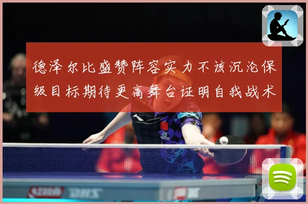 德泽尔比盛赞阵容实力不该沉沦保级目标期待更高舞台证明自我战术观察