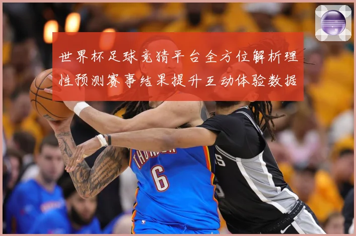 世界杯足球竞猜平台全方位解析理性预测赛事结果提升互动体验数据研判