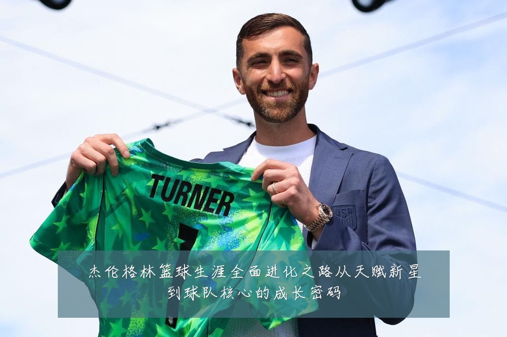 杰伦格林篮球生涯全面进化之路从天赋新星到球队核心的成长密码