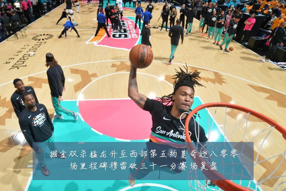 掘金双杀猛龙升至西部第五约基奇迎八零零场里程碑穆雷砍三十一分赛场复盘