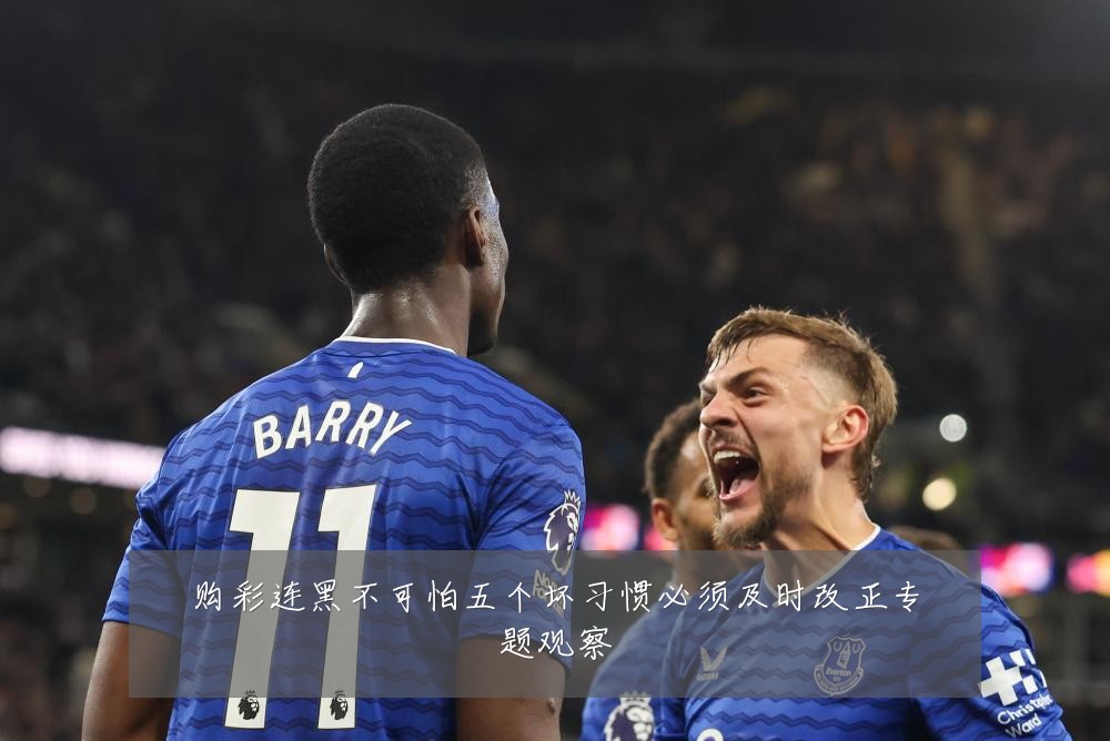 购彩连黑不可怕五个坏习惯必须及时改正专题观察