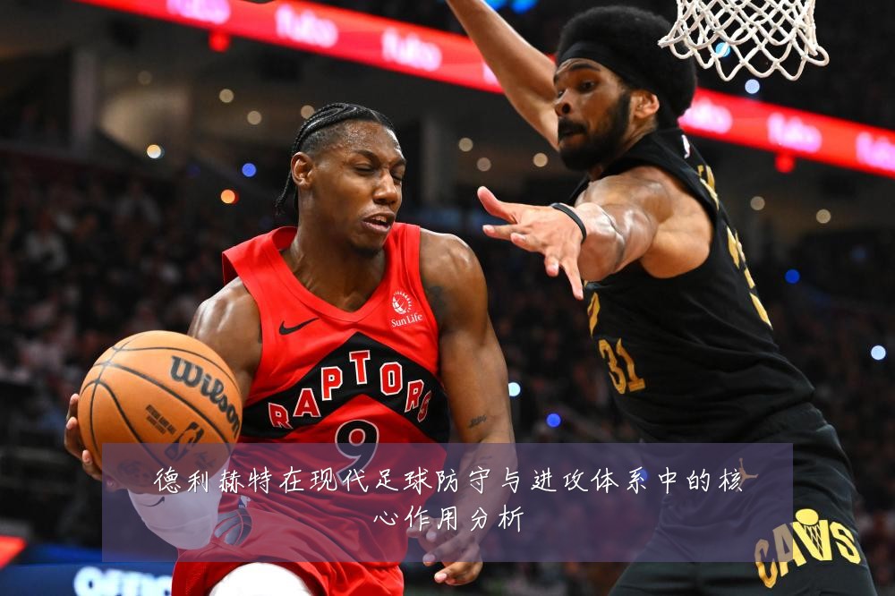 德利赫特在现代足球防守与进攻体系中的核心作用分析