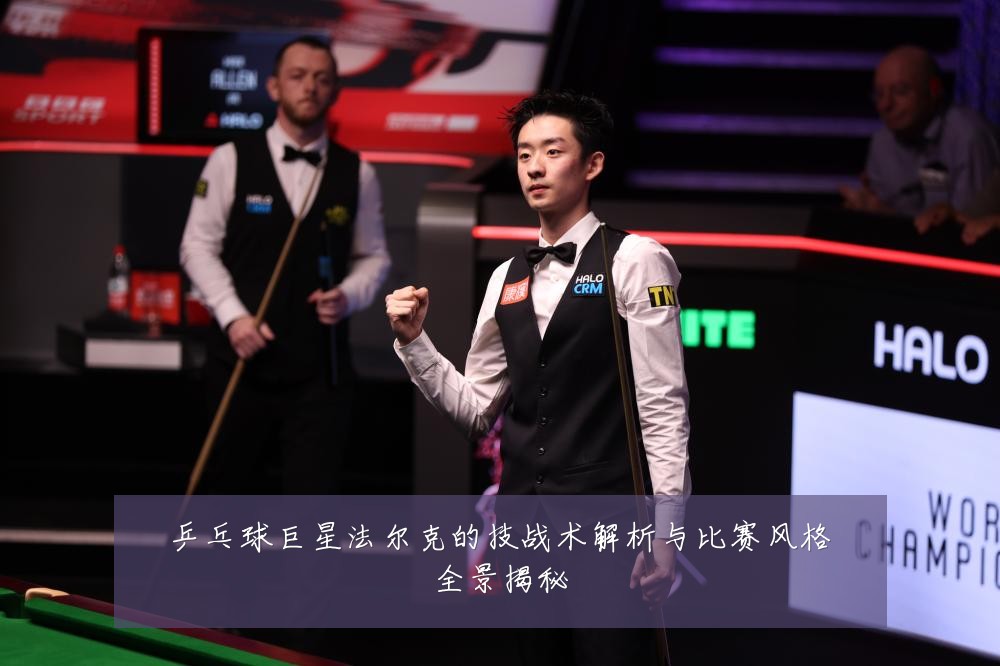 乒乓球巨星法尔克的技战术解析与比赛风格全景揭秘