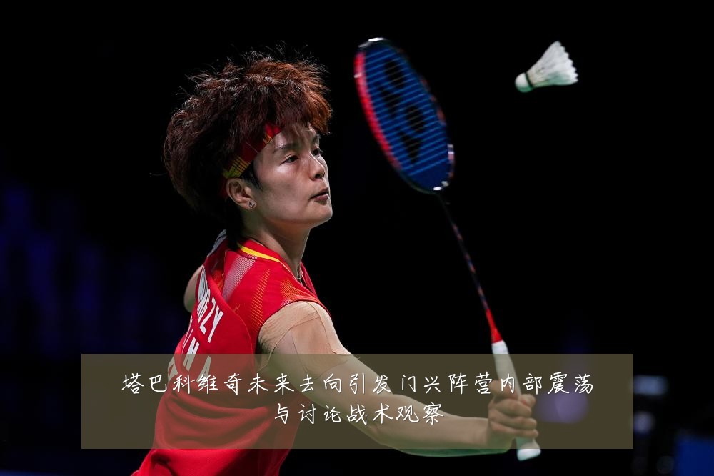 塔巴科维奇未来去向引发门兴阵营内部震荡与讨论战术观察