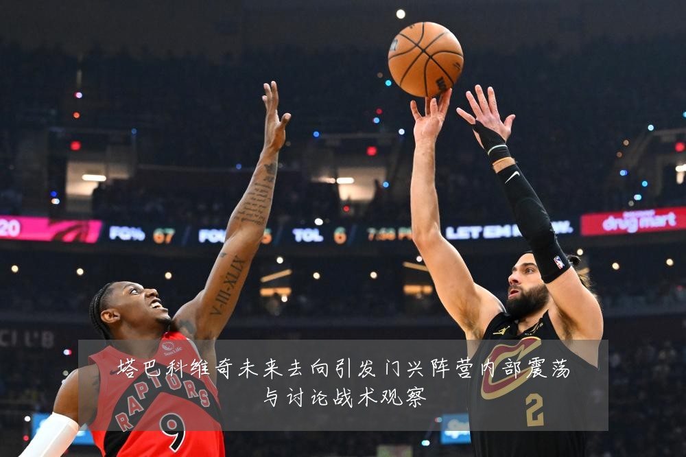 塔巴科维奇未来去向引发门兴阵营内部震荡与讨论战术观察